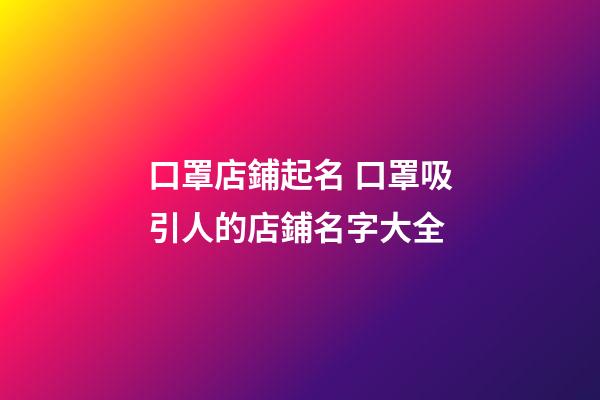 口罩店鋪起名 口罩吸引人的店鋪名字大全-第1張-店鋪起名-玄機派